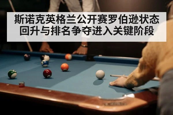 斯诺克英格兰公开赛罗伯逊状态回升与排名争夺进入关键阶段
