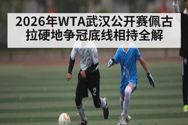 2026年WTA武汉公开赛佩古拉硬地争冠底线相持全解