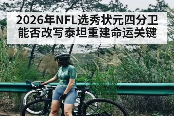 2026年NFL选秀状元四分卫能否改写泰坦重建命运关键