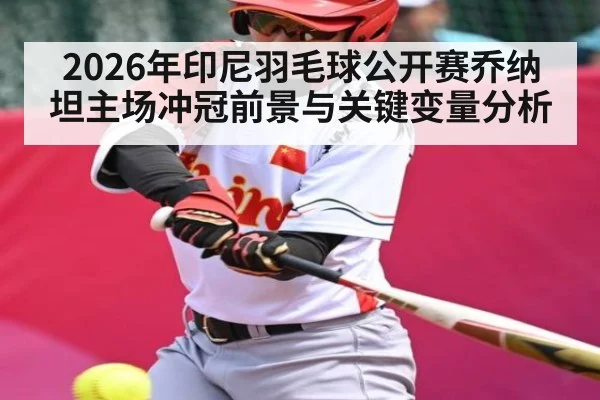 2026年印尼羽毛球公开赛乔纳坦主场冲冠前景与关键变量分析